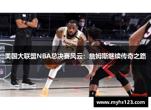 美国大联盟NBA总决赛风云：詹姆斯继续传奇之路